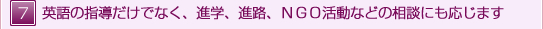 英語の指導だけでなく、進学、進路、ＮＧＯ活動などの相談にも応じます